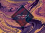 Leave Things Atonement (PREMIERE)