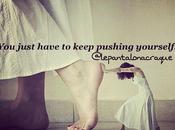 just have keep pushing yourself…